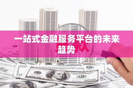 和田市一站式金融服务平台的未来趋势