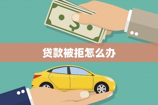 和田市贷款被拒怎么办