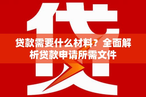 和田市贷款需要什么材料？全面解析贷款申请所需文件