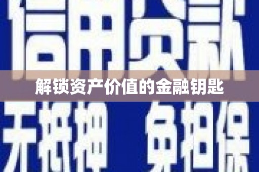 和田市解锁资产价值的金融钥匙