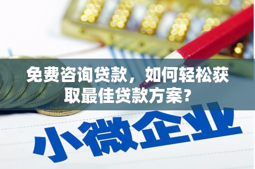 和田市免费咨询贷款，如何轻松获取最佳贷款方案？