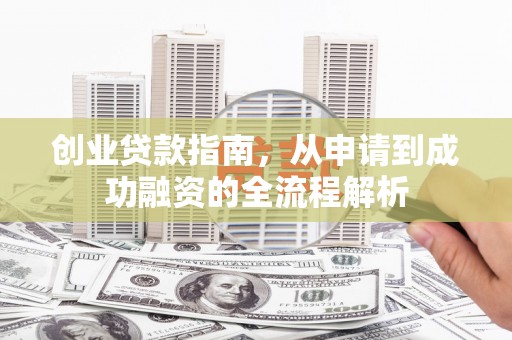 和田市创业贷款指南，从申请到成功融资的全流程解析