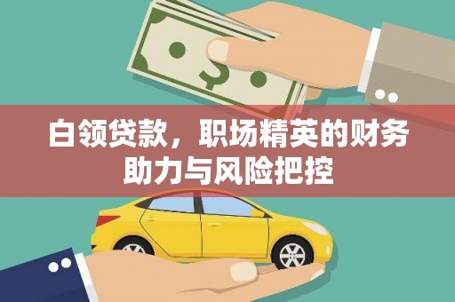 和田市白领贷款，职场精英的财务助力与风险把控
