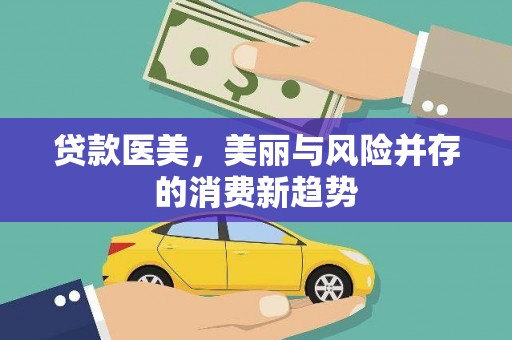和田市贷款医美，美丽与风险并存的消费新趋势